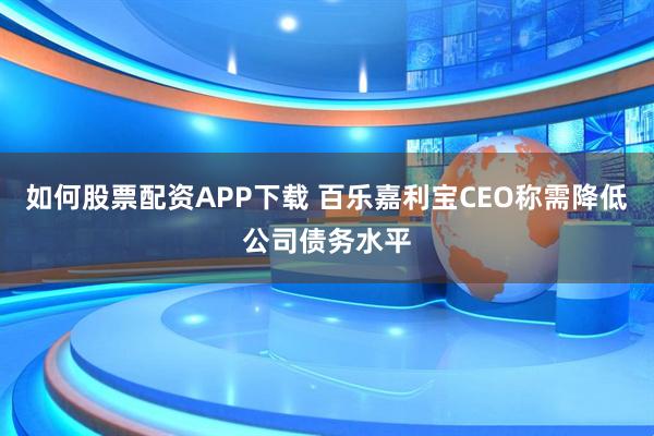 如何股票配资APP下载 百乐嘉利宝CEO称需降低公司债务水平