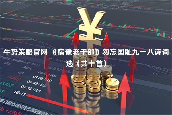 牛势策略官网 《宿豫老干部》勿忘国耻九一八诗词选（共十首）