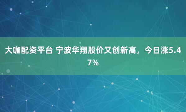 大咖配资平台 宁波华翔股价又创新高，今日涨5.47%