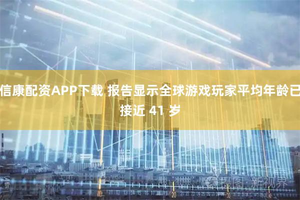 信康配资APP下载 报告显示全球游戏玩家平均年龄已接近 41 岁