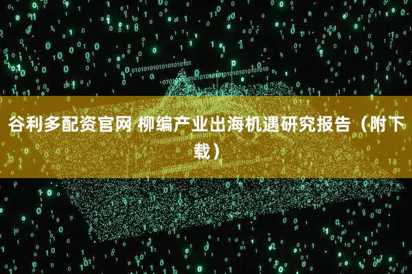谷利多配资官网 柳编产业出海机遇研究报告（附下载）