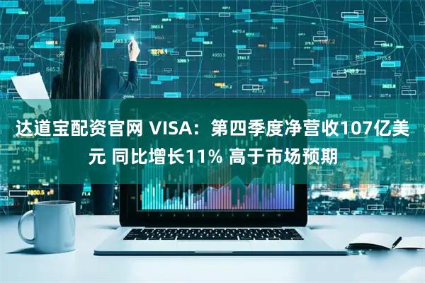 达道宝配资官网 VISA：第四季度净营收107亿美元 同比增长11% 高于市场预期