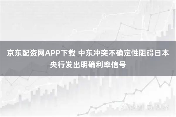 京东配资网APP下载 中东冲突不确定性阻碍日本央行发出明确利率信号