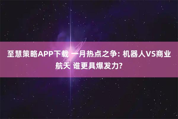 至慧策略APP下载 一月热点之争: 机器人VS商业航天 谁更具爆发力?