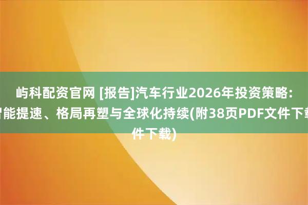 屿科配资官网 [报告]汽车行业2026年投资策略: 智能提速、格局再塑与全球化持续(附38页PDF文件下载)