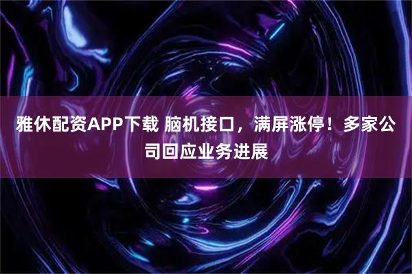 雅休配资APP下载 脑机接口，满屏涨停！多家公司回应业务进展