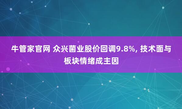 牛管家官网 众兴菌业股价回调9.8%, 技术面与板块情绪成主因