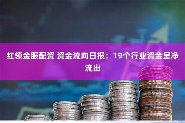 红领金服配资 资金流向日报：19个行业资金呈净流出