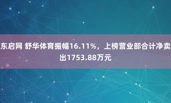 东启网 舒华体育振幅16.11%，上榜营业部合计净卖出1753.88万元