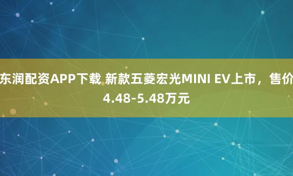 东润配资APP下载 新款五菱宏光MINI EV上市，售价4.48-5.48万元