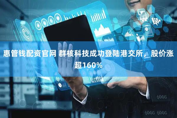 惠管钱配资官网 群核科技成功登陆港交所，股价涨超160%