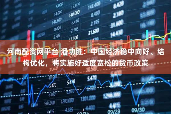 河南配资网平台 潘功胜：中国经济稳中向好、结构优化，将实施好适度宽松的货币政策