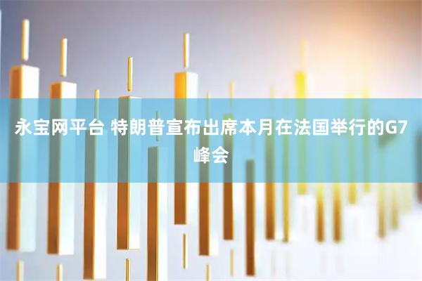 永宝网平台 特朗普宣布出席本月在法国举行的G7峰会