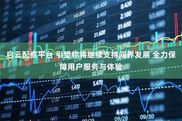 启云配资平台 引望称将继续支持问界发展 全力保障用户服务与体验